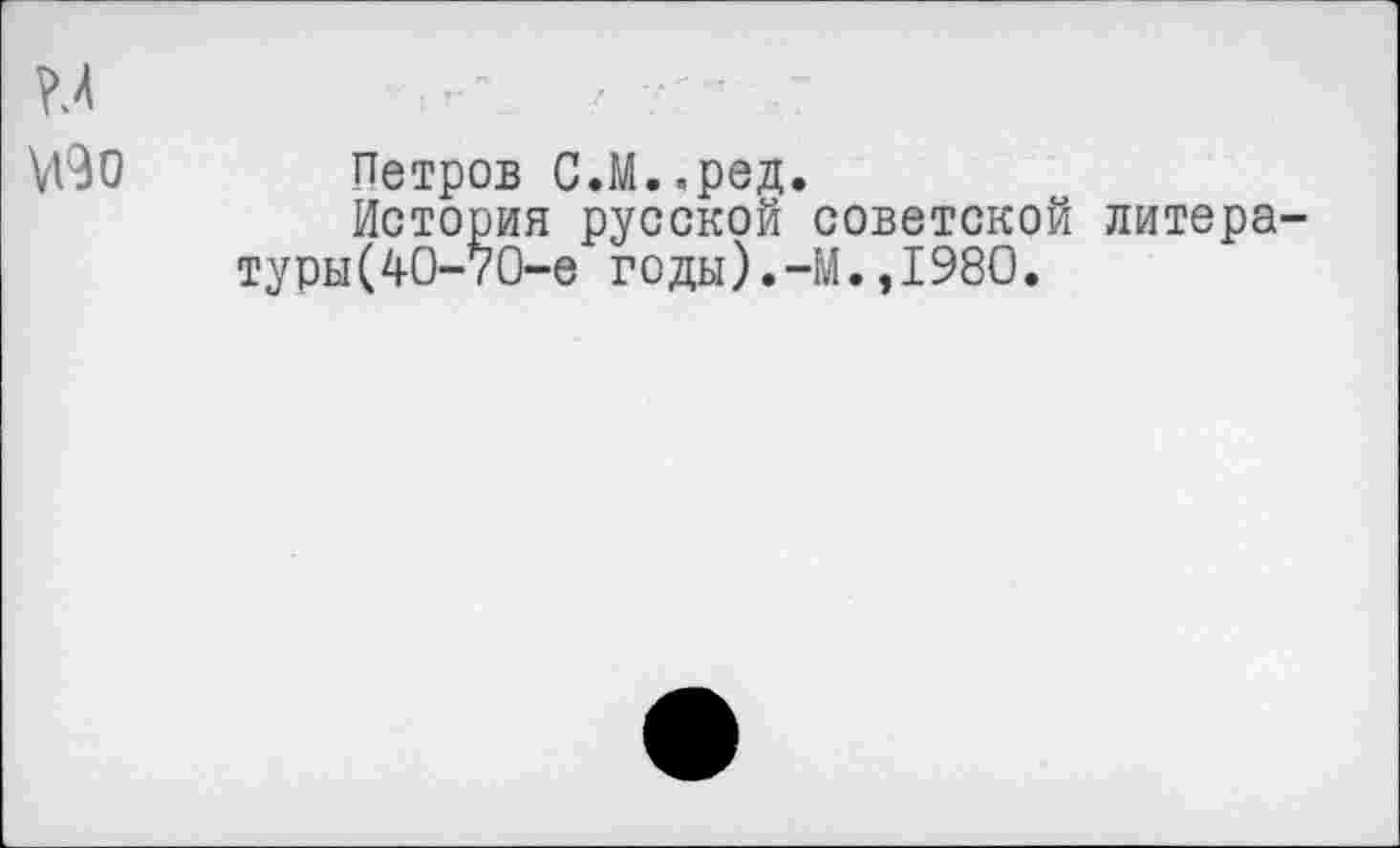 ﻿
М90 Петров С.М..ред.
История русской советской литературы (40-70-е годы).-М.,1980.